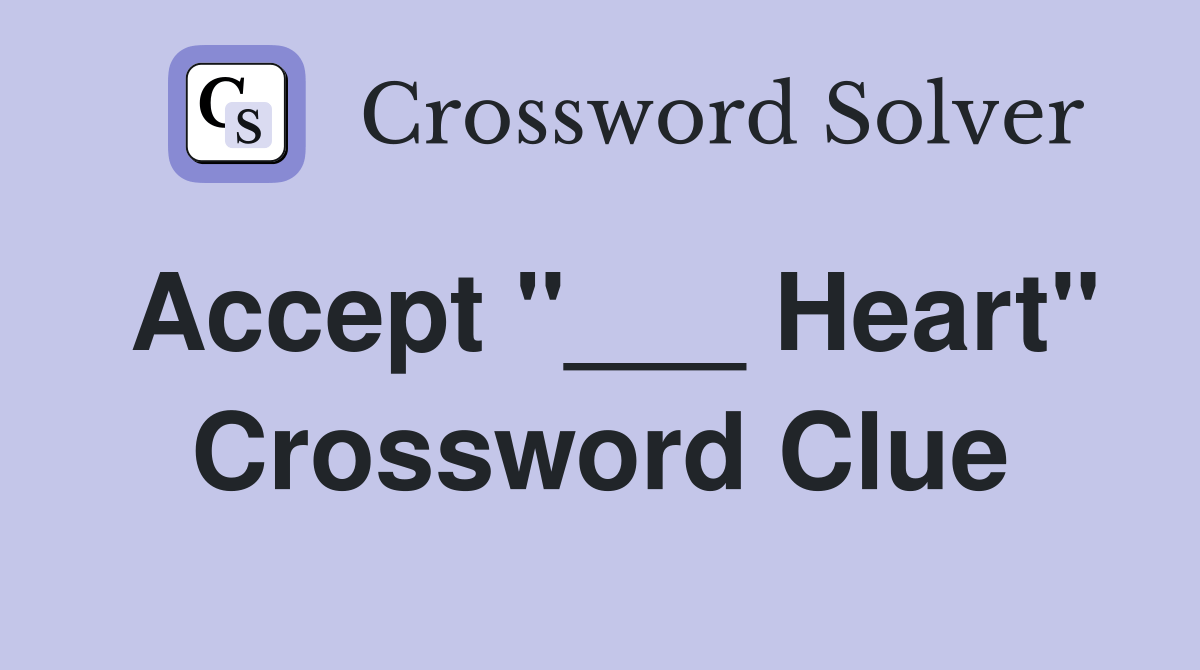 Accept "___ Heart" Crossword Clue Answers Crossword Solver